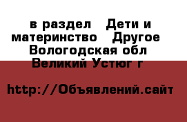  в раздел : Дети и материнство » Другое . Вологодская обл.,Великий Устюг г.